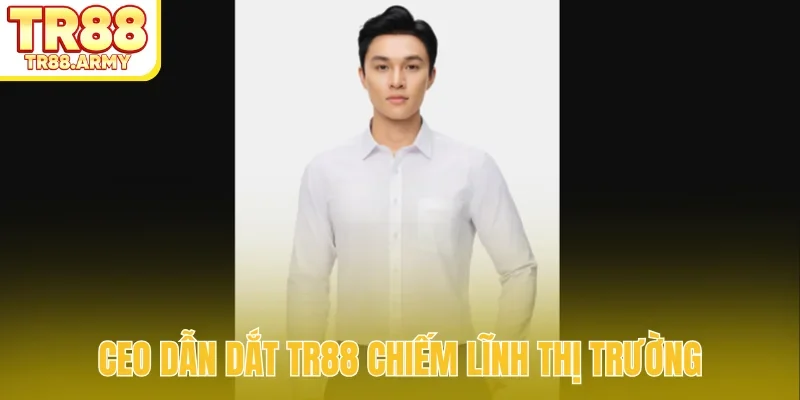 CEO dẫn dắt TR88 chiếm lĩnh thị trường